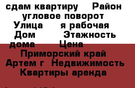 сдам квартиру  › Район ­ угловое-поворот › Улица ­ 2-я рабочая › Дом ­ 23 › Этажность дома ­ 5 › Цена ­ 20 000 - Приморский край, Артем г. Недвижимость » Квартиры аренда   